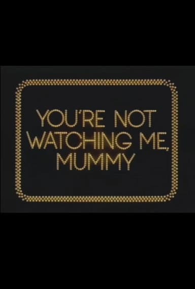 You're Not Watching Me, Mummy