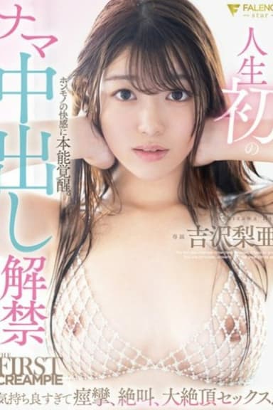 人生初のナマ中出し解禁 気持ち良すぎて痙攣、絶叫、大絶頂セックス！ 吉沢梨亜